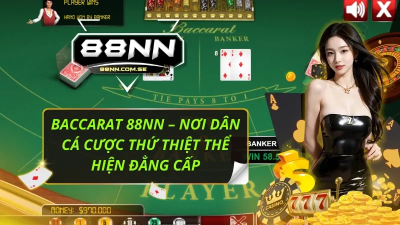 Baccarat 88NN – Nơi Dân Cá Cược Thứ Thiệt Thể Hiện Đẳng Cấp 5 Baccarat 88NN