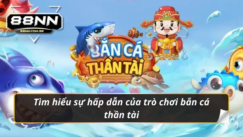 Bắn Cá Thần Tài - Tựa Game Săn Cá Hot Hit Tại Nhà Cái 88NN 1 Những điều hấp dẫn chỉ có tại bắn cá thần tài