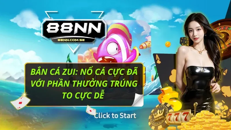 Bắn Cá Zui: Nổ Cá Cực Đã Với Phần Thưởng Trúng To Cực Dễ 4 Bắn Cá Zui