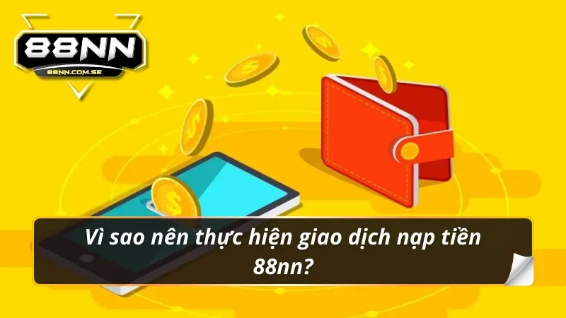 Nạp Tiền 88NN - Hướng Dẫn Lên Điểm Nhanh Chóng Nhất 2026 1 Vì sao nên thực hiện giao dịch nạp tiền 88nn?