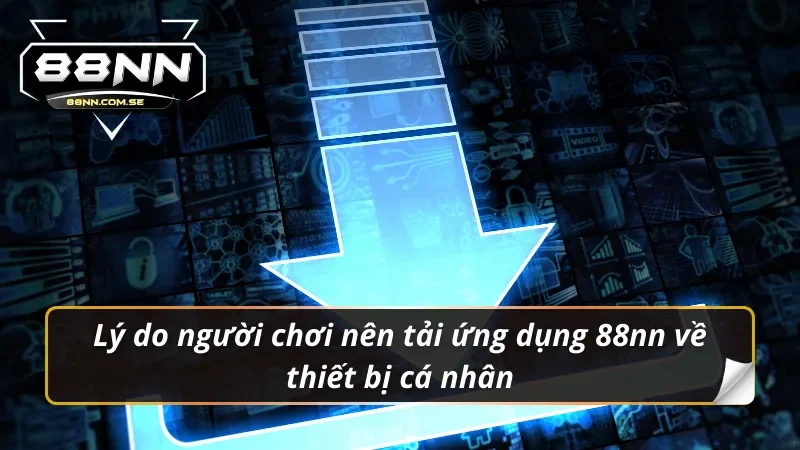 Tải App 88NN - Cho iOS/Android | Link Chính Thức Nhận Code VIP 1 Lý do người chơi nên tải app 88nn